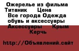 Ожерелье из фильма “Титаник“. › Цена ­ 1 250 - Все города Одежда, обувь и аксессуары » Аксессуары   . Крым,Керчь